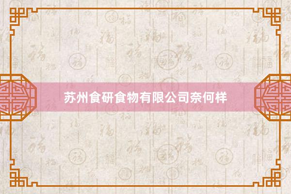 苏州食研食物有限公司奈何样