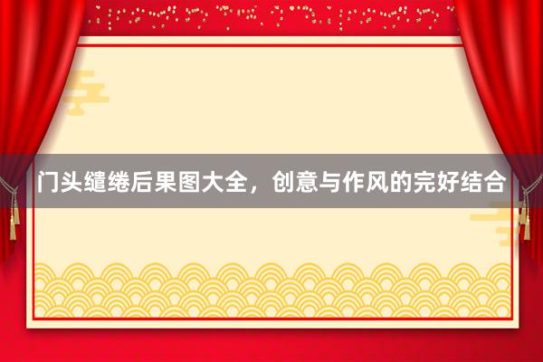 门头缱绻后果图大全，创意与作风的完好结合